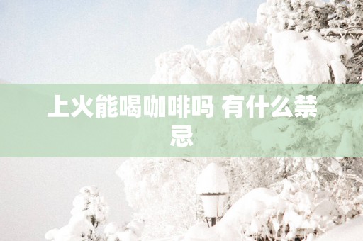 上火能喝咖啡吗 有什么禁忌