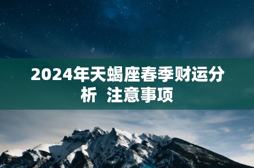 2025年天蝎座春季财运分析  注意事项