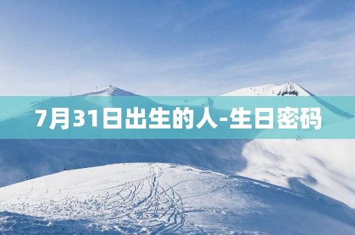 7月31日出生的人-生日密码