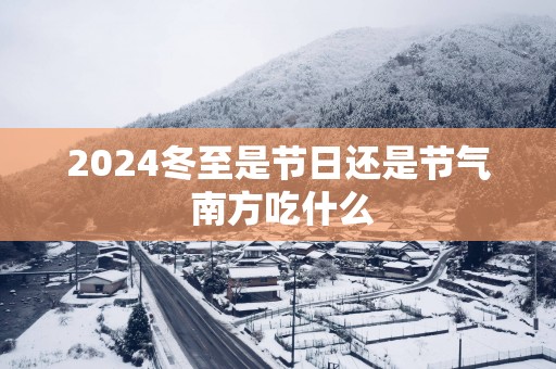 2025冬至是节日还是节气 南方吃什么