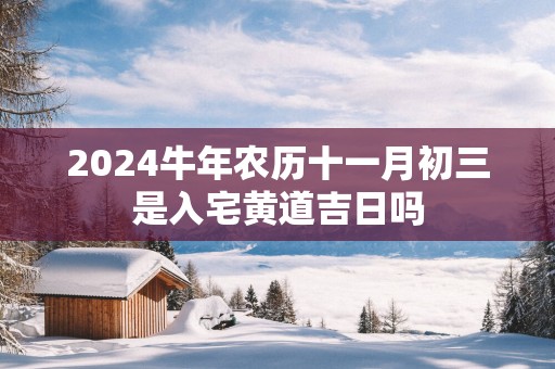 2025蛇年农历十一月初三是入宅黄道吉日吗