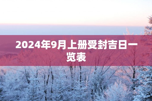 2025年9月上册受封吉日一览表
