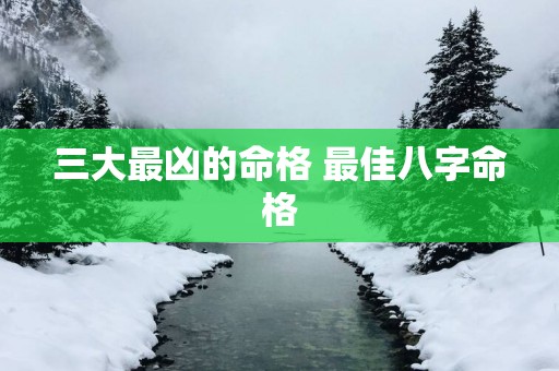 三大最凶的命格 最佳八字命格