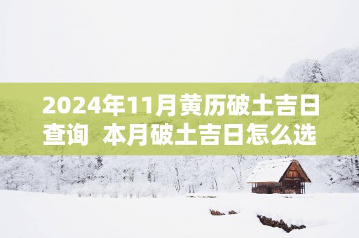 2025年11月黄历破土吉日查询  本月破土吉日怎么选