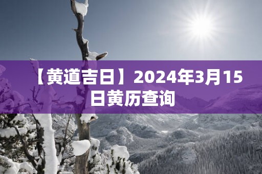 【黄道吉日】2025年3月15日黄历查询