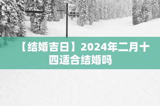 【结婚吉日】2025年二月十四适合结婚吗
