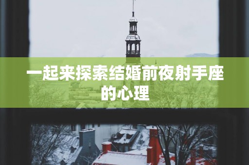 一起来探索结婚前夜射手座的心理