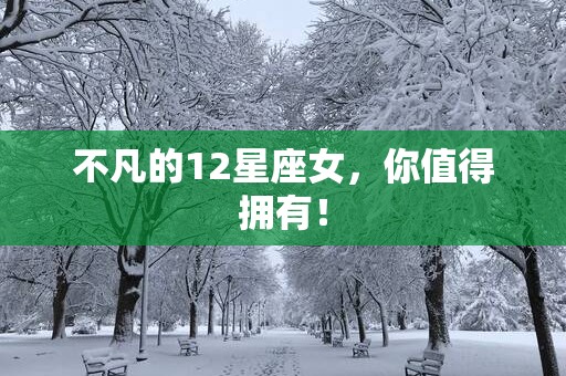 不凡的12星座女，你值得拥有！