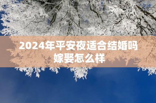 2025年平安夜适合结婚吗 嫁娶怎么样