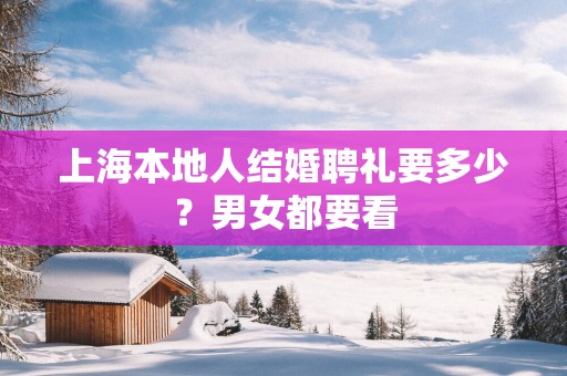 上海本地人结婚聘礼要多少？男女都要看
