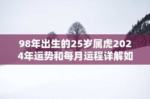 98年出生的25岁属虎2025年运势和每月运程详解如何
