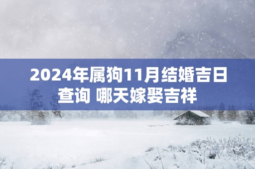 2025年属狗11月结婚吉日查询 哪天嫁娶吉祥