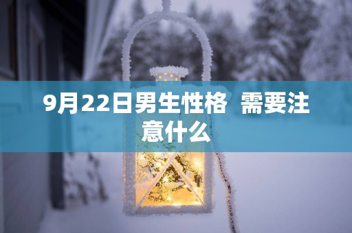 9月22日男生性格  需要注意什么
