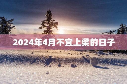 2025年4月不宜上梁的日子