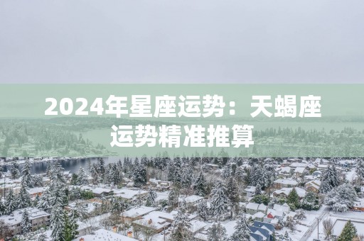 2025年星座运势：天蝎座运势精准推算