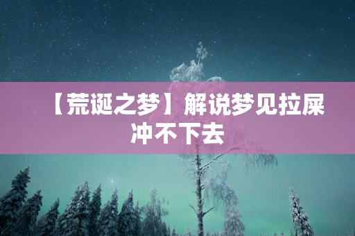 【荒诞之梦】解说梦见拉屎冲不下去