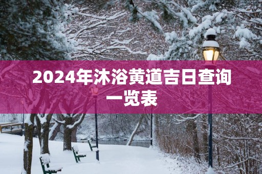 2025年沐浴黄道吉日查询一览表