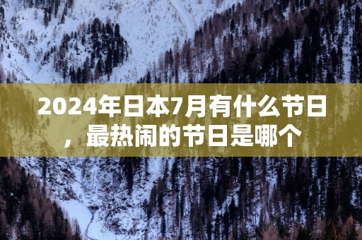 2025年日本7月有什么节日，最热闹的节日是哪个