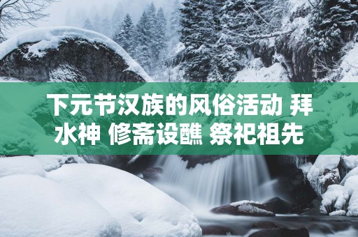 下元节汉族的风俗活动 拜水神 修斋设醮 祭祀祖先
