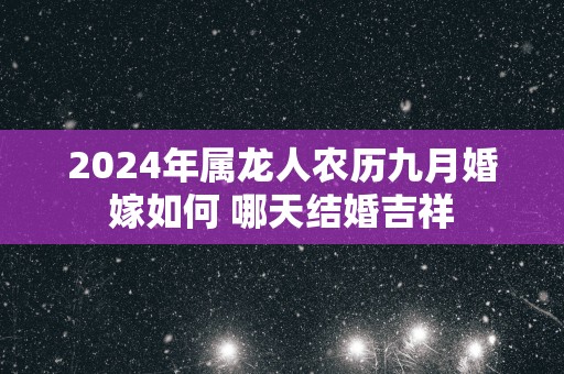 2025年属龙人农历九月婚嫁如何 哪天结婚吉祥