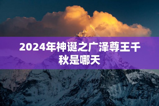 2025年神诞之广泽尊王千秋是哪天