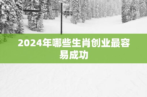 2025年哪些生肖创业最容易成功