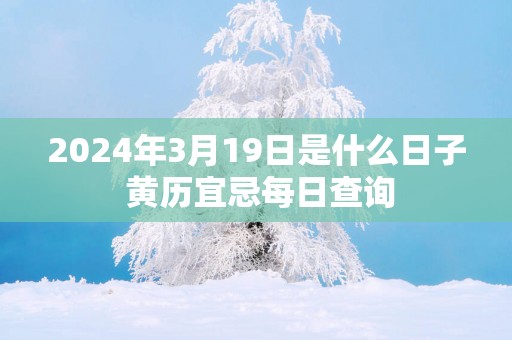 2025年3月19日是什么日子 黄历宜忌每日查询