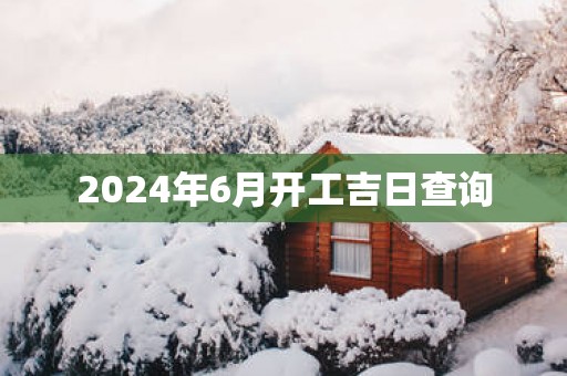 2025年6月开工吉日查询