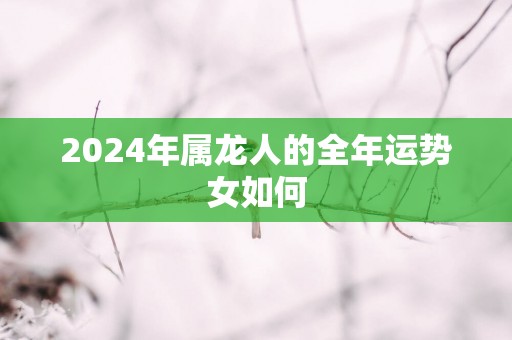 2025年属龙人的全年运势女如何
