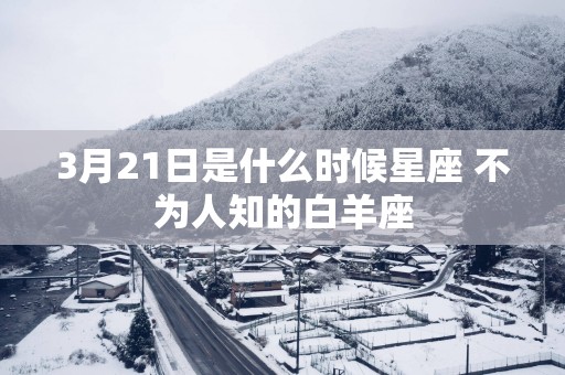 3月21日是什么时候星座 不为人知的白羊座