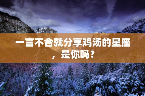 一言不合就分享鸡汤的星座，是你吗？