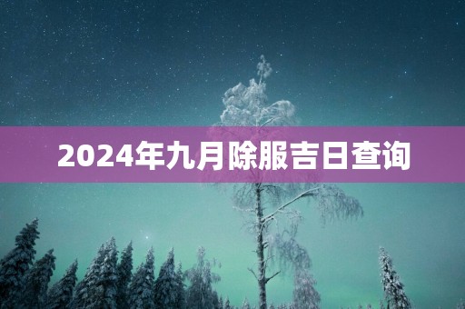 2025年九月除服吉日查询