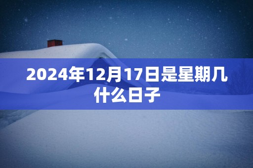 2025年12月17日是星期几什么日子