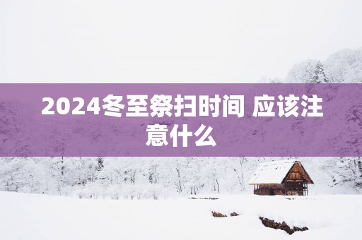 2025冬至祭扫时间 应该注意什么