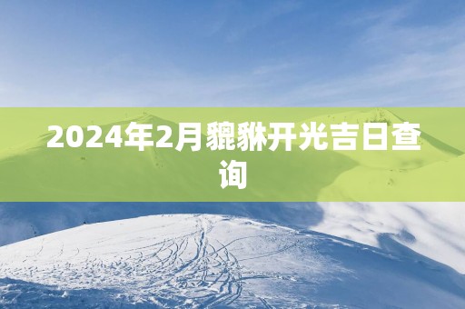 2025年2月貔貅开光吉日查询