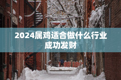 2025属鸡适合做什么行业成功发财
