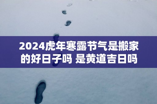 2025蛇年寒露节气是搬家的好日子吗 是黄道吉日吗