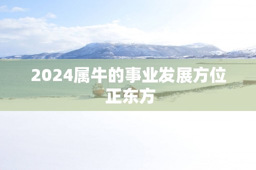2025属牛的事业发展方位 正东方