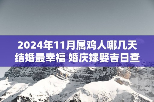 2025年11月属鸡人哪几天结婚最幸福 婚庆嫁娶吉日查询
