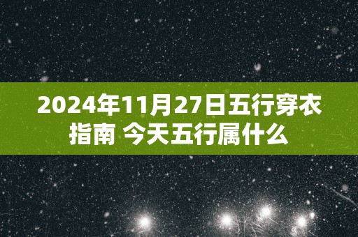 2025年11月27日五行穿衣指南 今天五行属什么
