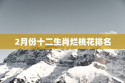 2月份十二生肖烂桃花排名