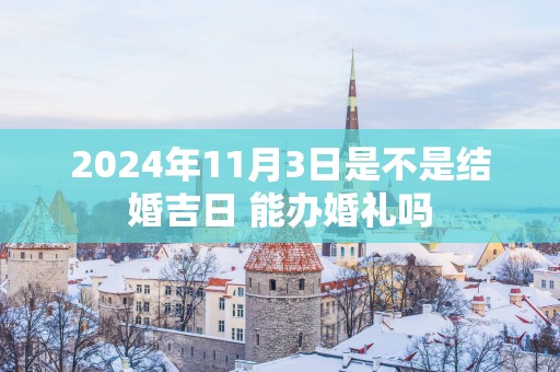 2025年11月3日是不是结婚吉日 能办婚礼吗