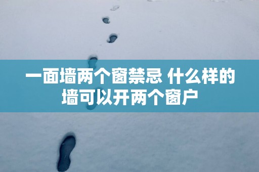 一面墙两个窗禁忌 什么样的墙可以开两个窗户