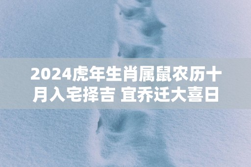 2025蛇年生肖属鼠农历十月入宅择吉 宜乔迁大喜日