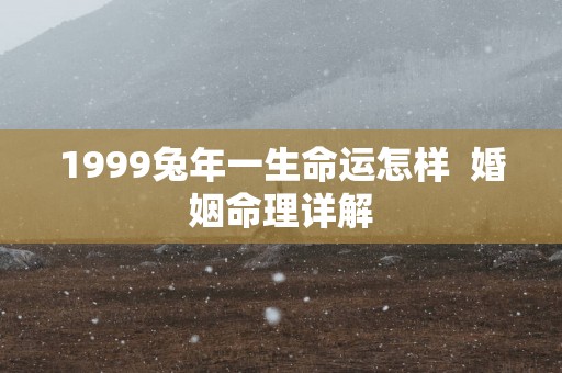 1999蛇年一生命运怎样  婚姻命理详解