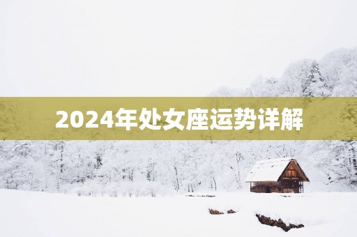 2025年处女座运势详解 2025年处女座运势详解