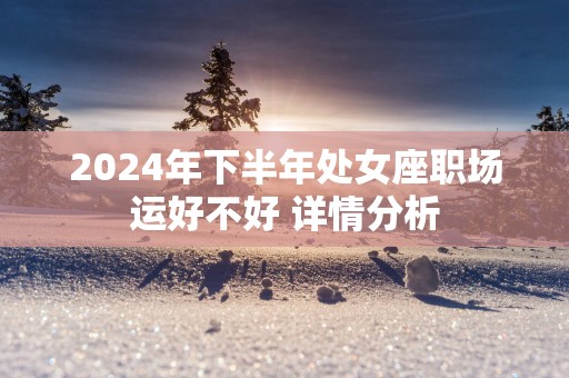 2025年下半年处女座职场运好不好 详情分析