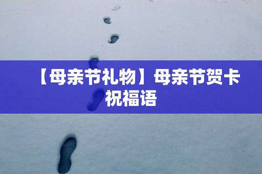 【母亲节礼物】母亲节贺卡祝福语