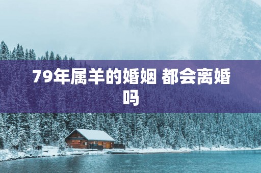 79年属羊的婚姻 都会离婚吗