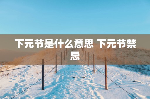 下元节是什么意思 下元节禁忌